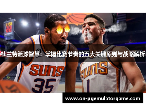 杜兰特篮球智慧：掌握比赛节奏的五大关键原则与战略解析
