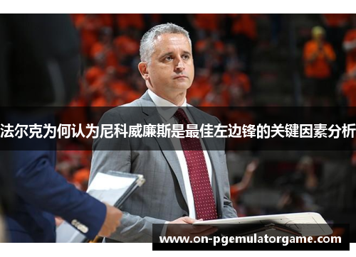 法尔克为何认为尼科威廉斯是最佳左边锋的关键因素分析