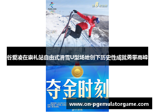 谷爱凌在崇礼站自由式滑雪U型场地创下历史性成就勇攀高峰
