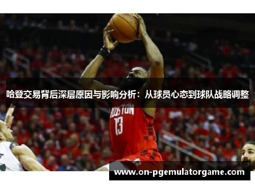 哈登交易背后深层原因与影响分析：从球员心态到球队战略调整