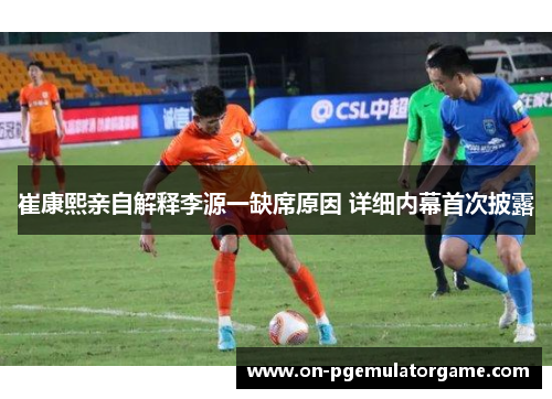 崔康熙亲自解释李源一缺席原因 详细内幕首次披露