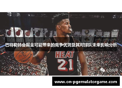 巴特勒转会掘金可能带来的竞争优势及其对球队未来影响分析