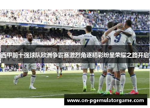 西甲前十强球队欧洲争霸赛激烈角逐精彩纷呈荣耀之路开启
