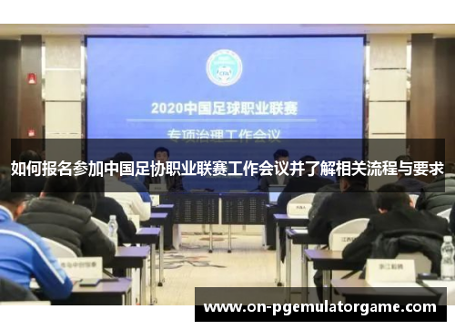 如何报名参加中国足协职业联赛工作会议并了解相关流程与要求