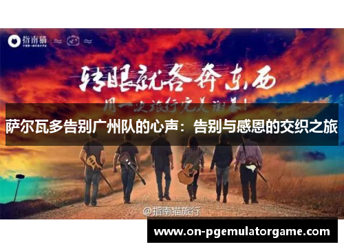 萨尔瓦多告别广州队的心声：告别与感恩的交织之旅