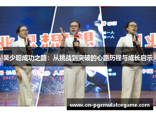 吴少聪成功之路：从挑战到突破的心路历程与成长启示