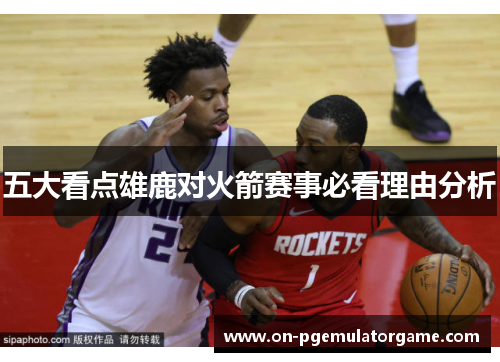 五大看点雄鹿对火箭赛事必看理由分析