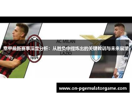 意甲最新赛事深度分析：从胜负中提炼出的关键教训与未来展望