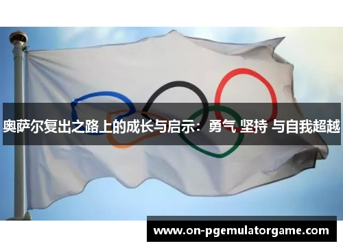 奥萨尔复出之路上的成长与启示：勇气 坚持 与自我超越