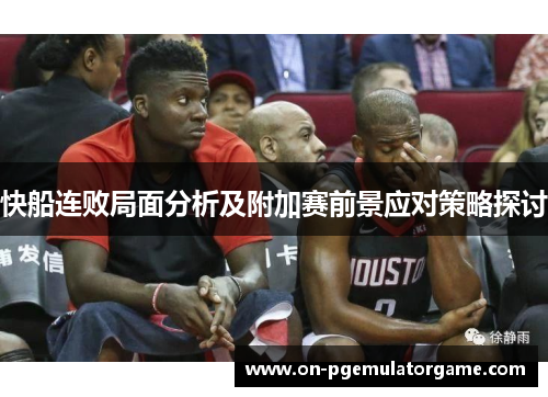 快船连败局面分析及附加赛前景应对策略探讨