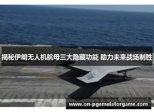 揭秘伊朗无人机航母三大隐藏功能 助力未来战场制胜