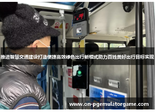 推进智慧交通建设打造便捷高效绿色出行新模式助力百姓美好出行目标实现