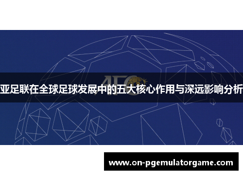 亚足联在全球足球发展中的五大核心作用与深远影响分析