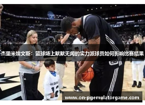 杰里米埃文斯：篮球场上默默无闻的实力派球员如何影响比赛结果