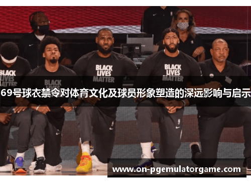 69号球衣禁令对体育文化及球员形象塑造的深远影响与启示