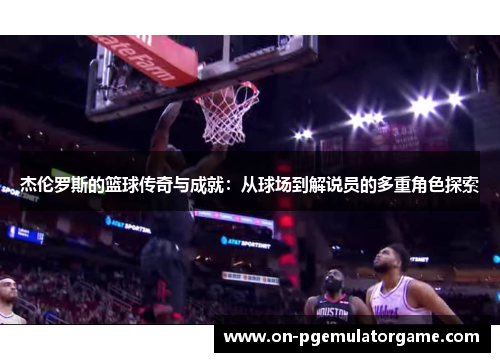 杰伦罗斯的篮球传奇与成就：从球场到解说员的多重角色探索