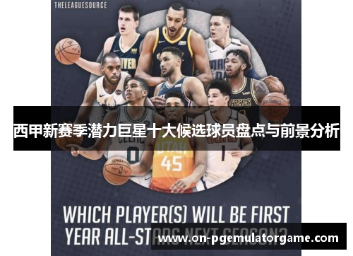 西甲新赛季潜力巨星十大候选球员盘点与前景分析 西甲新赛季潜力巨星十大候选球员盘点与前景分析