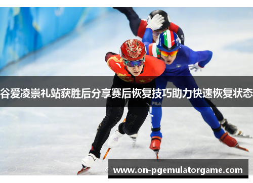 谷爱凌崇礼站获胜后分享赛后恢复技巧助力快速恢复状态 谷爱凌崇礼站获胜后分享赛后恢复技巧助力快速恢复状态