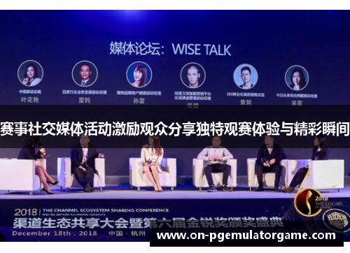 赛事社交媒体活动激励观众分享独特观赛体验与精彩瞬间 赛事社交媒体活动激励观众分享独特观赛体验与精彩瞬间
