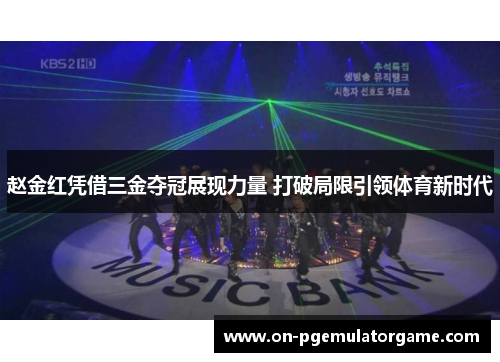 赵金红凭借三金夺冠展现力量 打破局限引领体育新时代 赵金红凭借三金夺冠展现力量 打破局限引领体育新时代