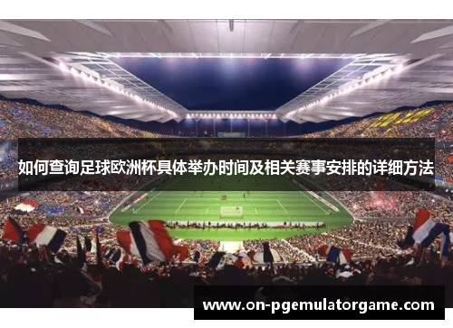 如何查询足球欧洲杯具体举办时间及相关赛事安排的详细方法