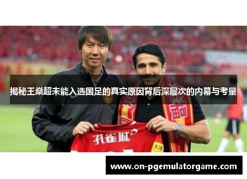 揭秘王燊超未能入选国足的真实原因背后深层次的内幕与考量 揭秘王燊超未能入选国足的真实原因背后深层次的内幕与考量