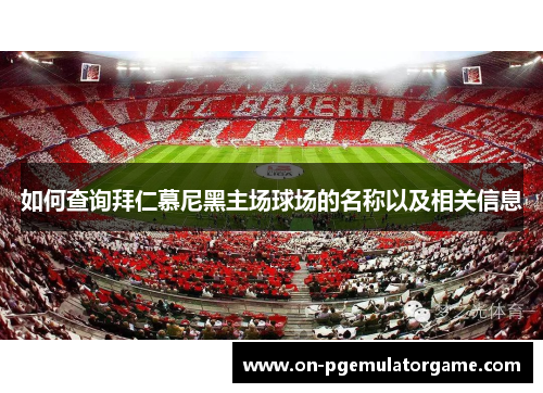 如何查询拜仁慕尼黑主场球场的名称以及相关信息 如何查询拜仁慕尼黑主场球场的名称以及相关信息