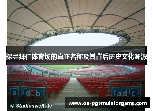探寻拜仁体育场的真正名称及其背后历史文化渊源 探寻拜仁体育场的真正名称及其背后历史文化渊源