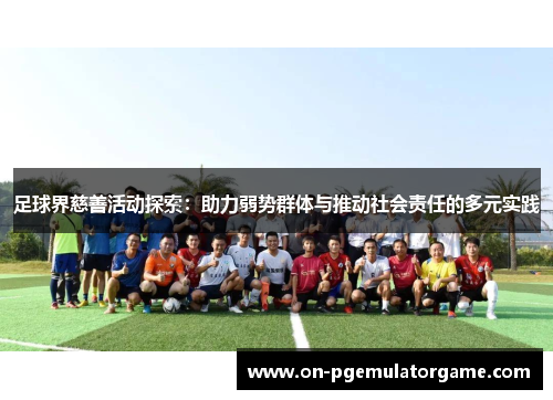 足球界慈善活动探索：助力弱势群体与推动社会责任的多元实践