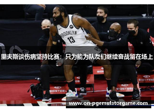 里夫斯谈伤病坚持比赛：只为能为队友们继续奋战留在场上