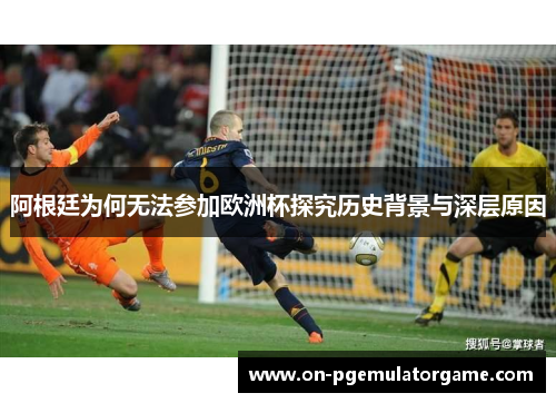 阿根廷为何无法参加欧洲杯探究历史背景与深层原因