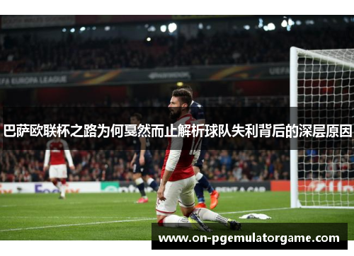 巴萨欧联杯之路为何戛然而止解析球队失利背后的深层原因