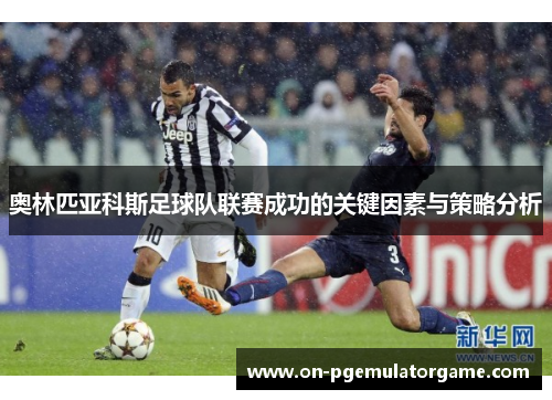 奥林匹亚科斯足球队联赛成功的关键因素与策略分析