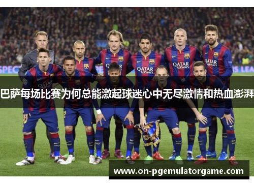 巴萨每场比赛为何总能激起球迷心中无尽激情和热血澎湃