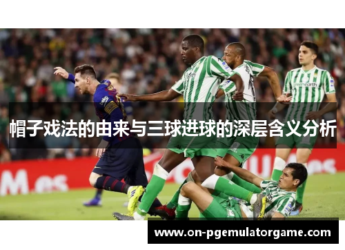 帽子戏法的由来与三球进球的深层含义分析