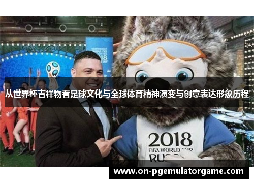 从世界杯吉祥物看足球文化与全球体育精神演变与创意表达形象历程