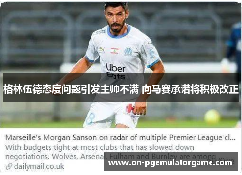 格林伍德态度问题引发主帅不满 向马赛承诺将积极改正