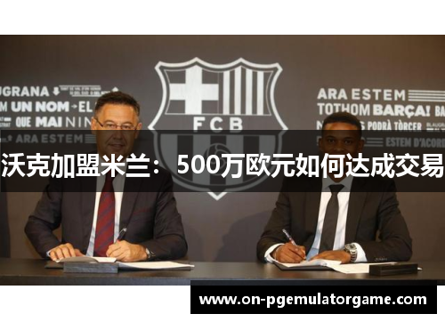 沃克加盟米兰：500万欧元如何达成交易