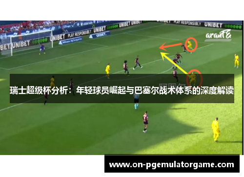 瑞士超级杯分析：年轻球员崛起与巴塞尔战术体系的深度解读