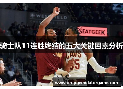 骑士队11连胜终结的五大关键因素分析 骑士队11连胜终结的五大关键因素分析